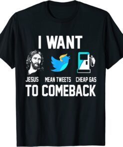 I Want Jesus Mean Tweets Cheap Gas To Comeback Trump Tee Shirt