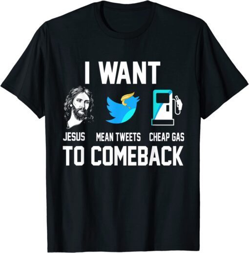 I Want Jesus Mean Tweets Cheap Gas To Comeback Trump Tee Shirt