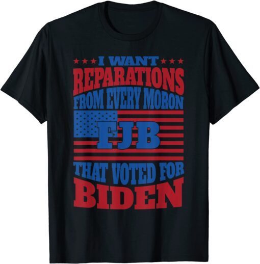 I Want Reparation From Every Moron That Voted For Biden Tee Shirt