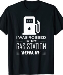 I Was Robbed at the Gas Station Gas Price Joke Tee Shirt