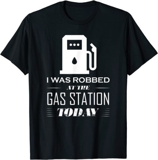 I Was Robbed at the Gas Station Gas Price Joke Tee Shirt