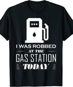 I Was Robbed at the Gas Station Make Gas Prices Great Tee Shirt