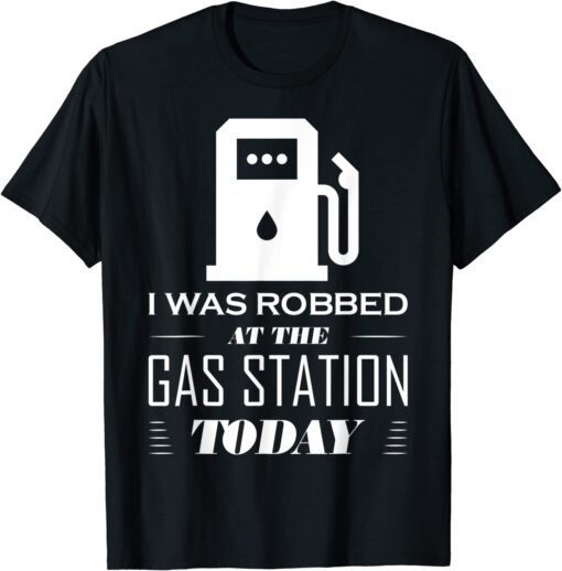 I Was Robbed at the Gas Station Make Gas Prices Great Tee Shirt