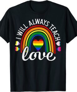 I Will Always Teach Love LGBT Rainbow Pride Month Tee Shirt