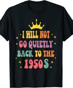 I Will Not Go Quietly Back To 1950s Women's Rights Feminist T-Shirt