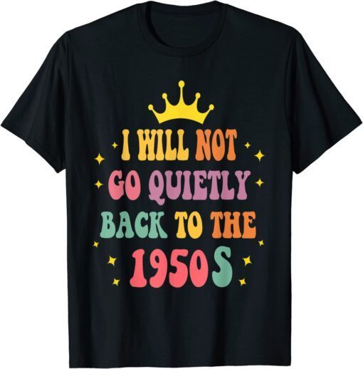 I Will Not Go Quietly Back To 1950s Women's Rights Feminist T-Shirt