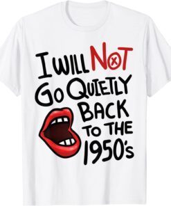 I Will Not Go Quietly Back To the 1950s Feminism Tee Shirt