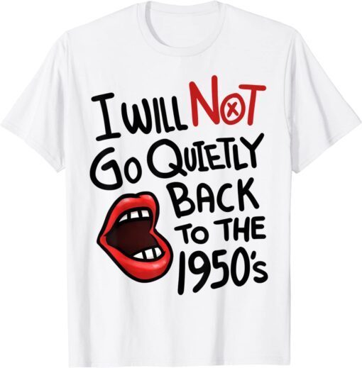 I Will Not Go Quietly Back To the 1950s Feminism Tee Shirt