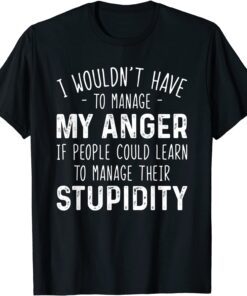 I Wouldn't Have To Manage My Anger If People Could Learn T-Shirt