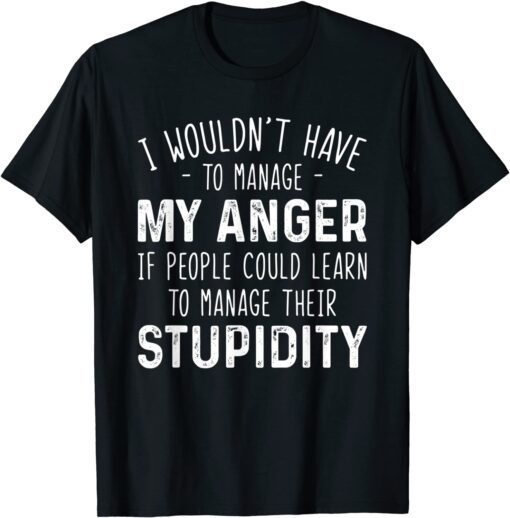 I Wouldn't Have To Manage My Anger If People Could Learn T-Shirt