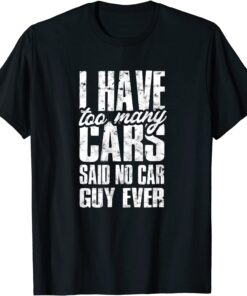 I have too many cars said no car guy ever Tee Shirt