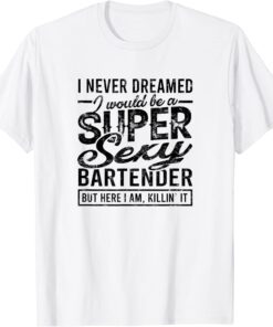 I never dreamed I would be a super sexy bartender - Alcohol Tee Shirt