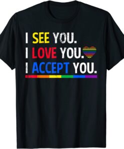I see I love you I accept you - LGBTQ Ally Gay Pride Tee Shirt