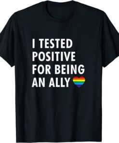 I tested positive for being an ally - LGBTQ ally pride Tee Shirt