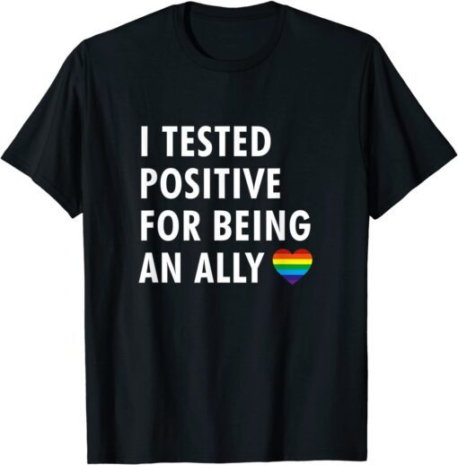 I tested positive for being an ally - LGBTQ ally pride Tee Shirt