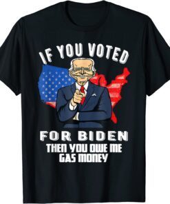 IF YOU VOTED FOR BIDEN THEN YOU OWE ME GAS MONEY JOE BIDEN T-Shirt