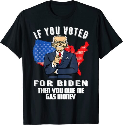 IF YOU VOTED FOR BIDEN THEN YOU OWE ME GAS MONEY JOE BIDEN T-Shirt