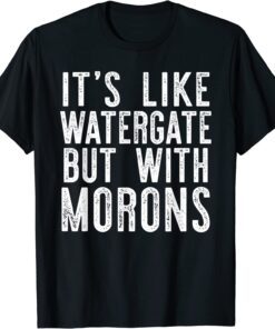 IT'S LIKE WATERGATE BUT WITH MORONS Donald Trump Meme Tee Shirt