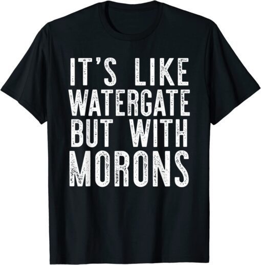 IT'S LIKE WATERGATE BUT WITH MORONS Donald Trump Meme Tee Shirt