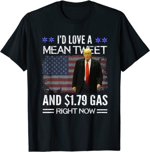 I'd Love A Mean Tweet And 1.79 Gas Right Now T-Shirt