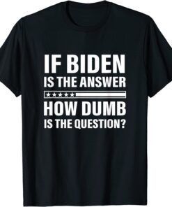 If Biden Is The Answer How Dumb Is The Question Apparel Tee Shirt