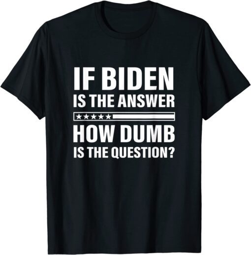 If Biden Is The Answer How Dumb Is The Question Apparel Tee Shirt