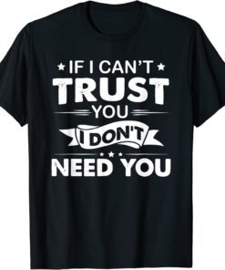 If I Can't Trust You I Don't Need You T-Shirt