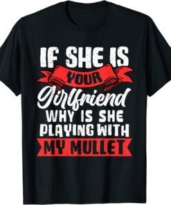 If She Is Your Girlfriend, Why Is She Playing With My Mullet Tee Shirt