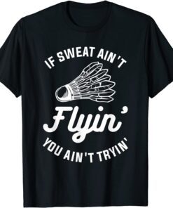 If Sweat Ain't Flyin' You Ain't Tryin' Badminton Tee ShirtIf Sweat Ain't Flyin' You Ain't Tryin' Badminton Tee Shirt