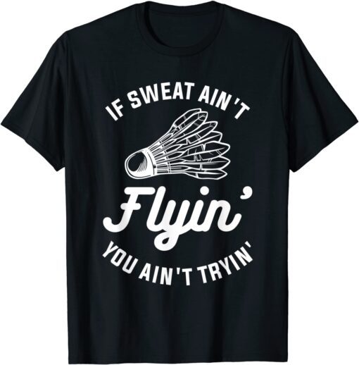 If Sweat Ain't Flyin' You Ain't Tryin' Badminton Tee ShirtIf Sweat Ain't Flyin' You Ain't Tryin' Badminton Tee Shirt