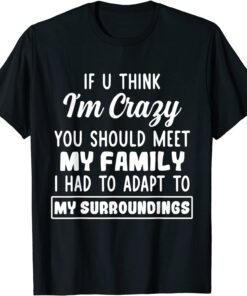 If U Think I'm Crazy You Should Meet My Family Tee Shirt
