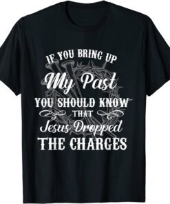 If You Bring Up My Past You Should Know That Jesus Dropped T-Shirt