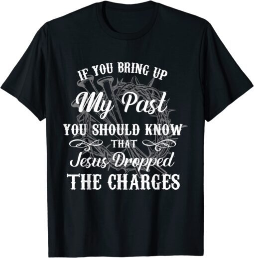 If You Bring Up My Past You Should Know That Jesus Dropped T-Shirt