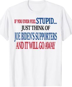 If You Ever Feel Stupid Just Think Of Joe Biden T-Shirt