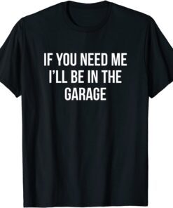 If You Need Me - I'll Be In The Garage Tee Shirt