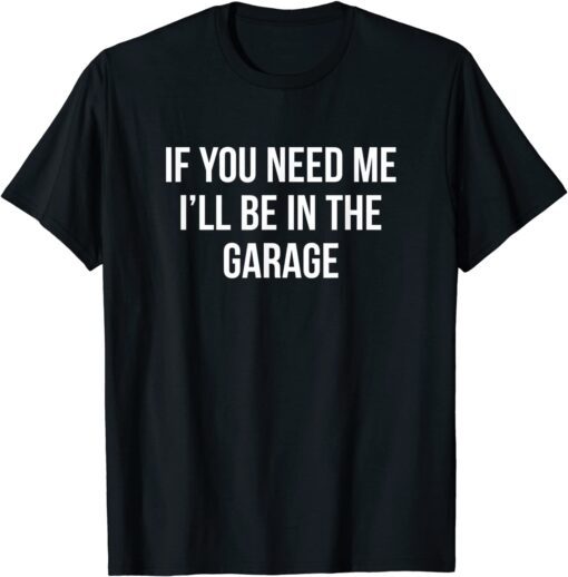 If You Need Me - I'll Be In The Garage Tee Shirt