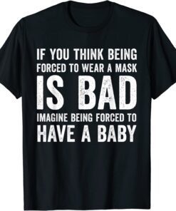 If You Think Being Forced To Wear A Mask Is Bad Pro Choice Tee Shirt