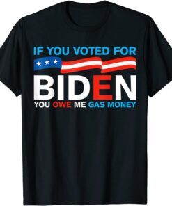 If You Voted For Biden You Owe Me Gas Money Joe Biden Tee Shirt