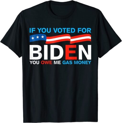 If You Voted For Biden You Owe Me Gas Money Joe Biden Tee Shirt