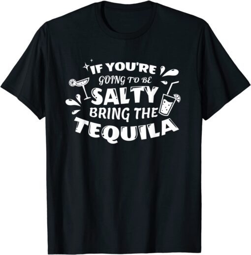 If You’re Going To Be Salty Bring The Tequila Tee Shirt