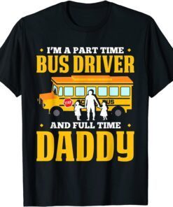 Im A Part Time Bus Driver And Full Time Daddy Driving Bus Tee Shirt