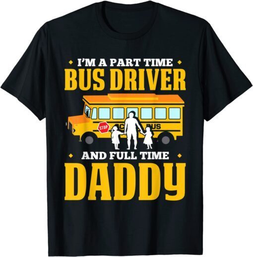 Im A Part Time Bus Driver And Full Time Daddy Driving Bus Tee Shirt