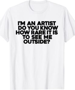 I'm An Artist Do You Know How Rare It Is To See Me Outside T-Shirt