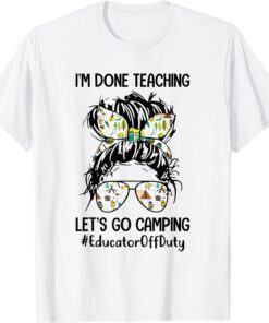 I’m Done Teaching Let’s Go Camping #EducatorOffDuty Bun Hair T-Shirt