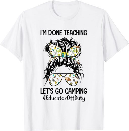 I’m Done Teaching Let’s Go Camping #EducatorOffDuty Bun Hair T-Shirt