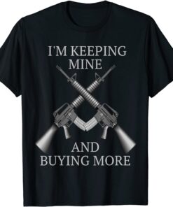 I'm Keeping Mine and Buying More Pro Gun and 2nd Amendment Tee Shirt