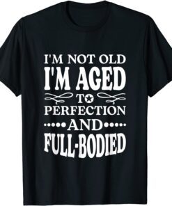 I'm Not Old I'm Aged T Perfection And Full-Bodied Tee Shirt