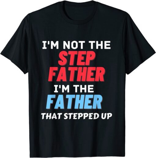 I'm Not The Step Father Stepped Up for Father's Day 2022 Tee Shirt