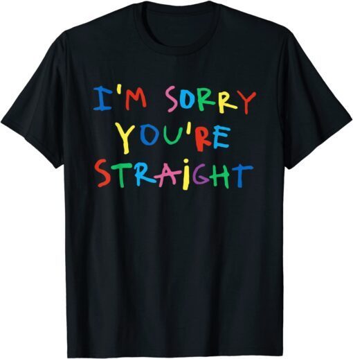 I’m Sorry You’re Straight Tee Shirt