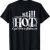 I'm Still Hot It Just Comes in Flashes Now Tee Shirt